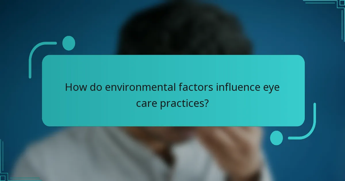How do environmental factors influence eye care practices?