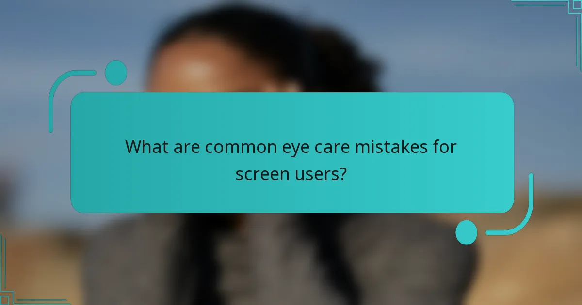 What are common eye care mistakes for screen users?