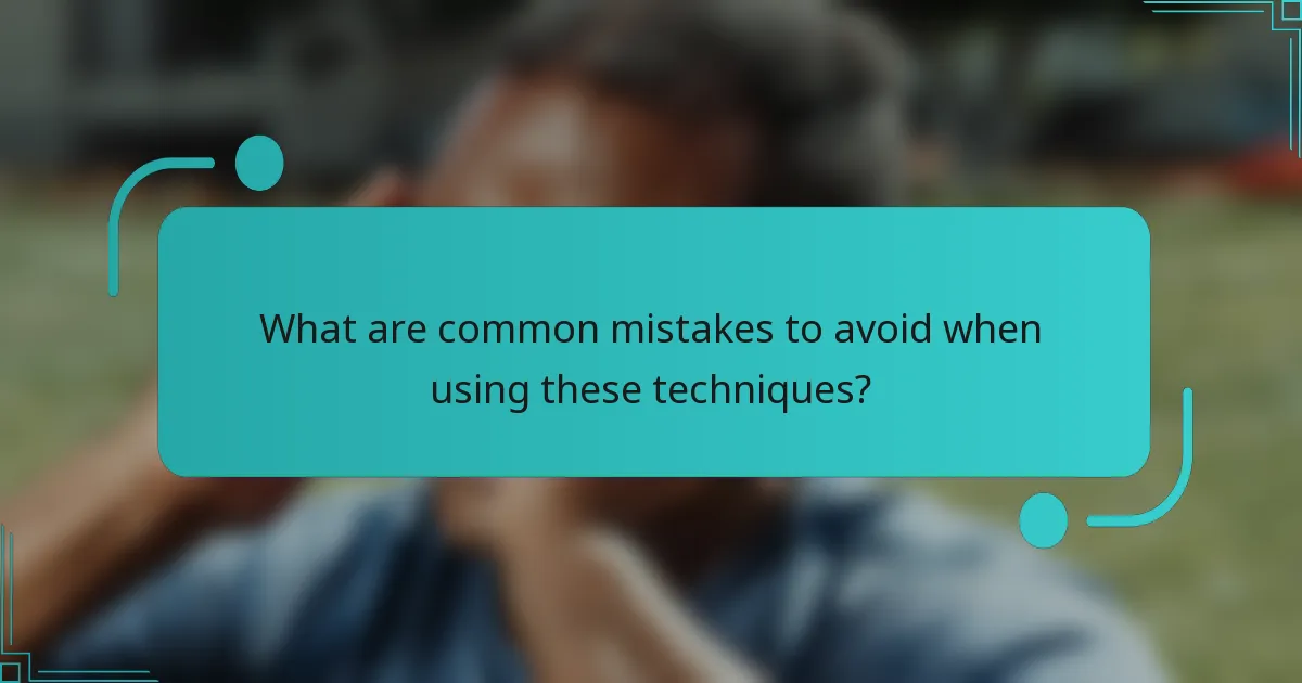 What are common mistakes to avoid when using these techniques?