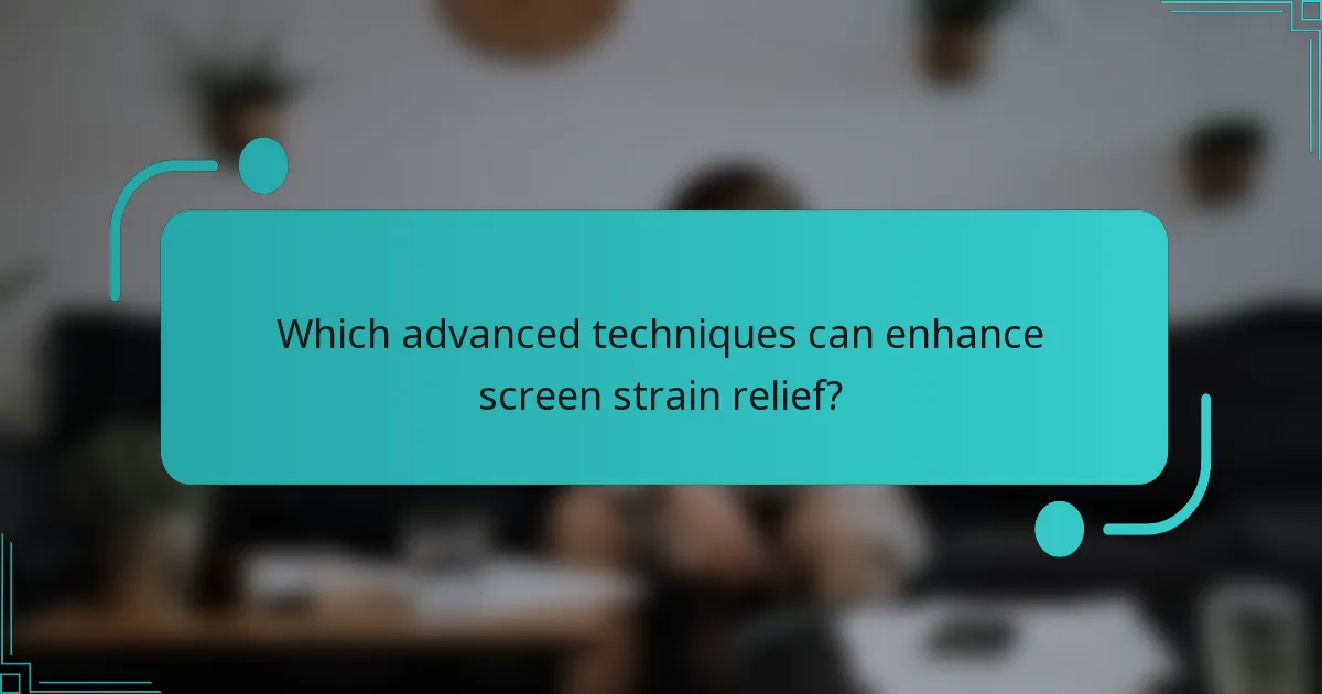 Which advanced techniques can enhance screen strain relief?