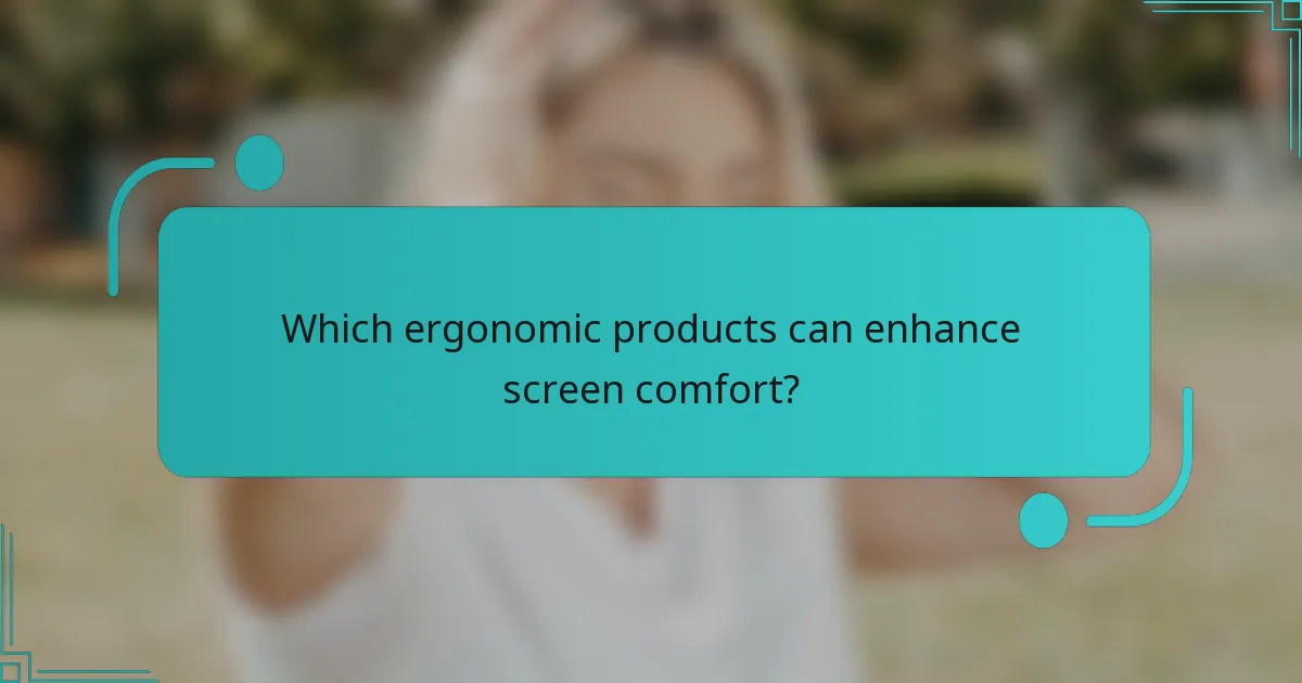 Which ergonomic products can enhance screen comfort?