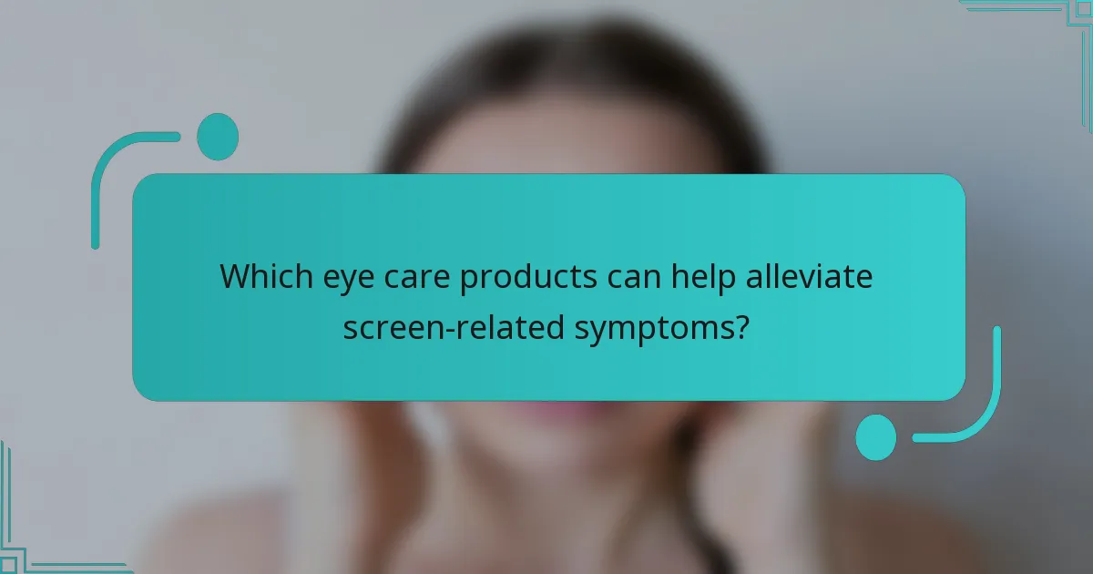 Which eye care products can help alleviate screen-related symptoms?